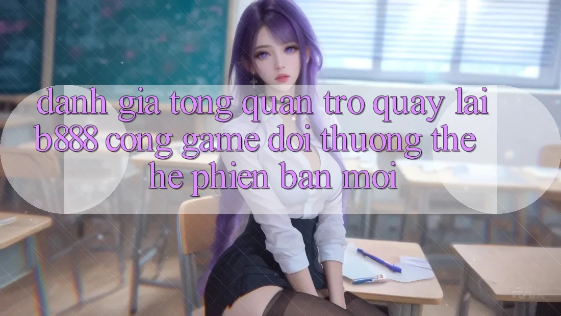 Đánh giá tổng quan trở quay lại b888 – Cổng game đổi thưởng thế hệ phiên bản mới
