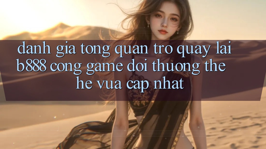 Đánh giá tổng quan trở quay lại b888 – Cổng game đổi thưởng thế hệ vừa cập nhật