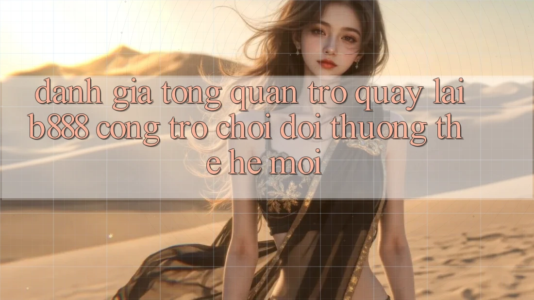 Đánh giá tổng quan trở quay lại b888 – Cổng trò chơi đổi thưởng thế hệ mới