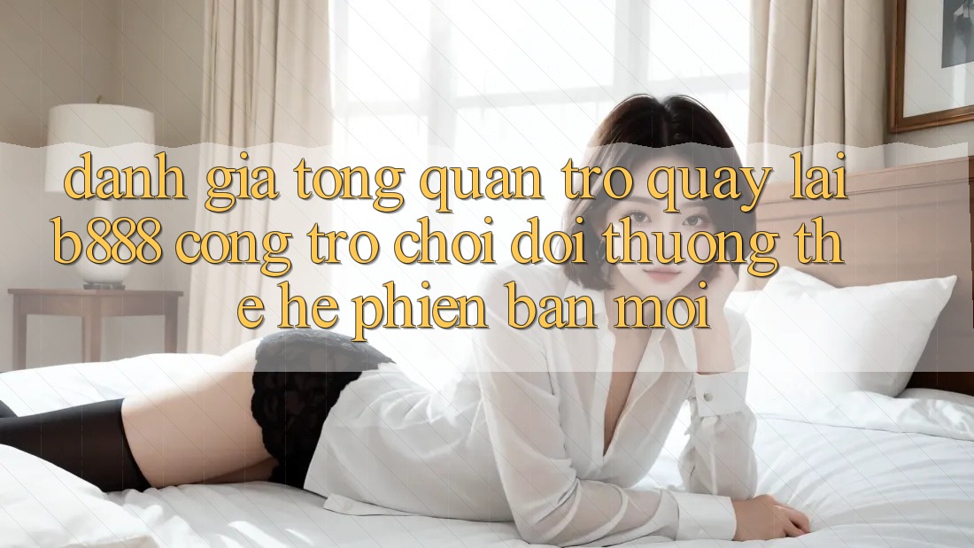 Đánh giá tổng quan trở quay lại b888 – Cổng trò chơi đổi thưởng thế hệ phiên bản mới Đánh giá tổng quan trở quay lại b888 – Cổng trò chơi đổi thưởng thế hệ phiên bản mới