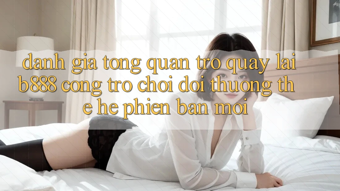 Đánh giá tổng quan trở quay lại b888 – Cổng trò chơi đổi thưởng thế hệ phiên bản mới Đánh giá tổng quan trở quay lại b888 – Cổng trò chơi đổi thưởng thế hệ phiên bản mới