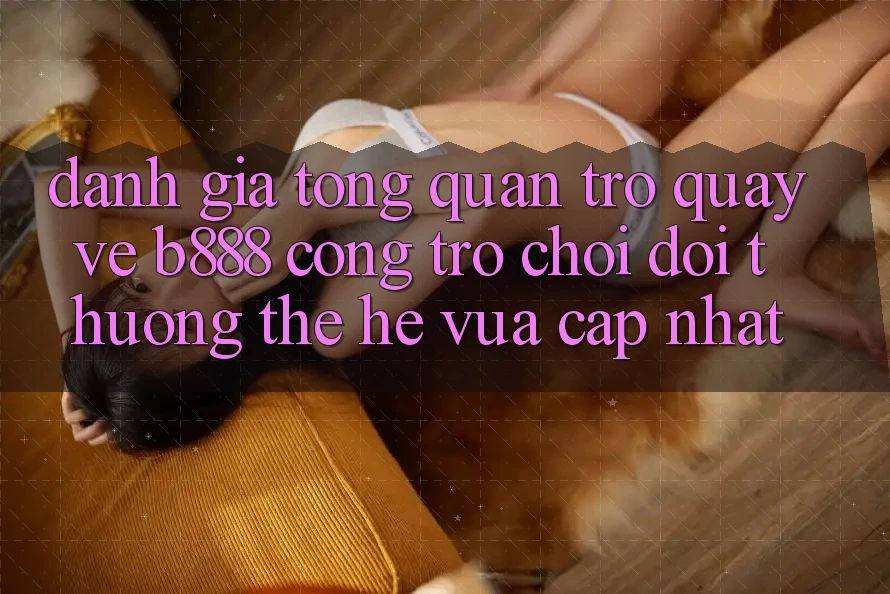 Đánh giá tổng quan trở quay về b888 – Cổng trò chơi đổi thưởng thế hệ vừa cập nhật