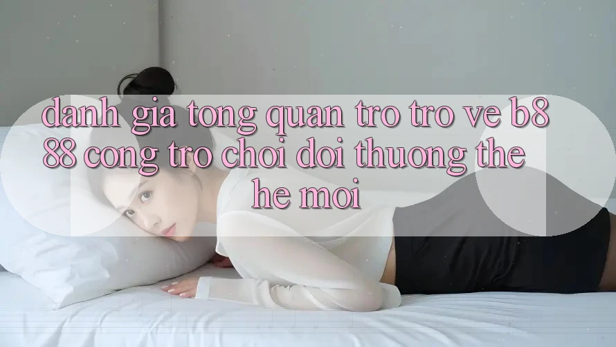 Đánh giá tổng quan trở trở về b888 – Cổng trò chơi đổi thưởng thế hệ mới
