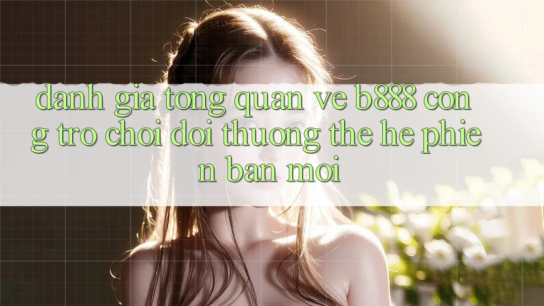 Đánh giá tổng quan về b888 – Cổng trò chơi đổi thưởng thế hệ phiên bản mới Đánh giá tổng quan về b888 – Cổng trò chơi đổi thưởng thế hệ phiên bản mới