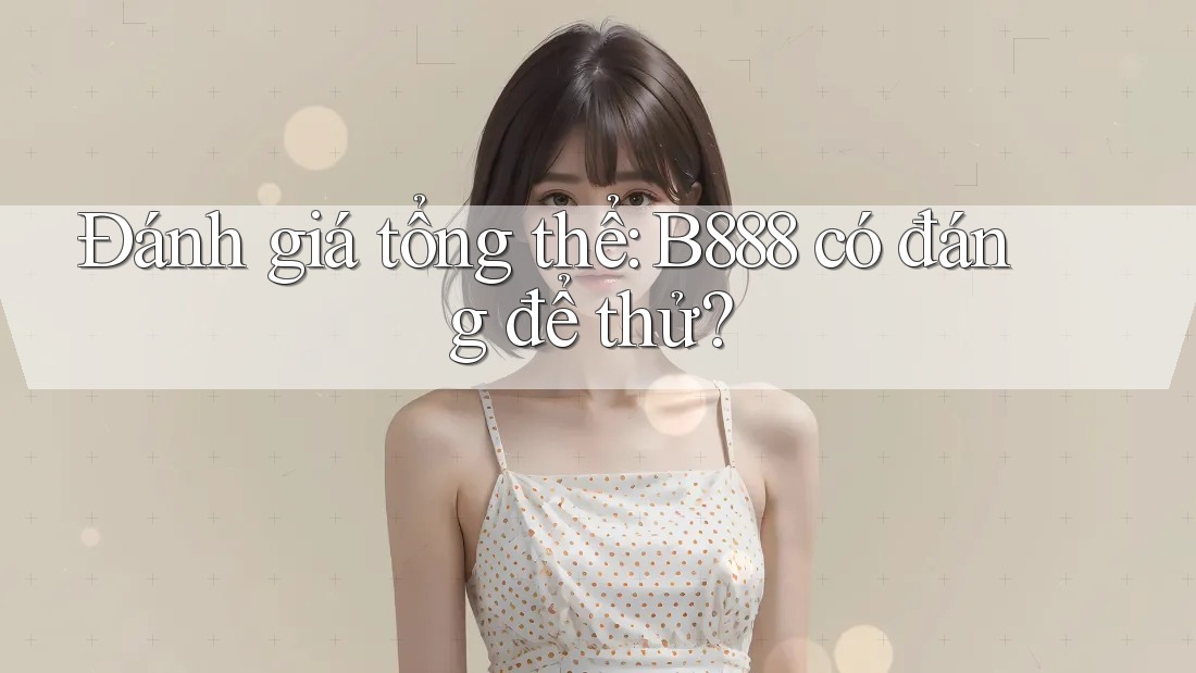 Đánh giá tổng thể: b888 có đáng để thử?