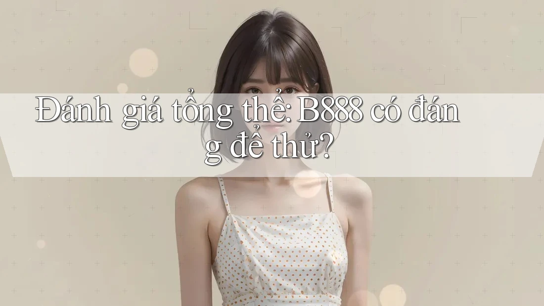 Đánh giá tổng thể b888 – có đáng để thử? Đánh giá tổng thể b888 – có đáng để thử?