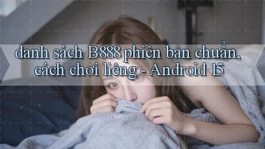 danh sách B888 phiên bản chuẩn, cách chơi liêng   Android 15