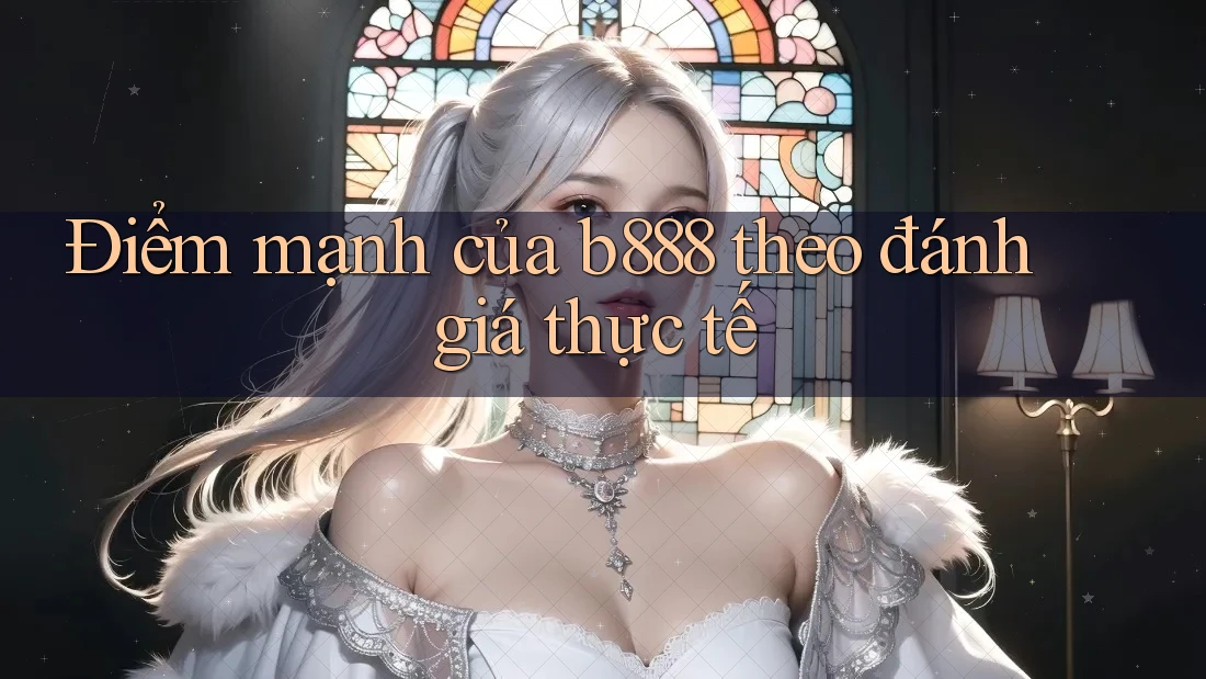 Điểm mạnh của b888 theo đánh giá thực tế