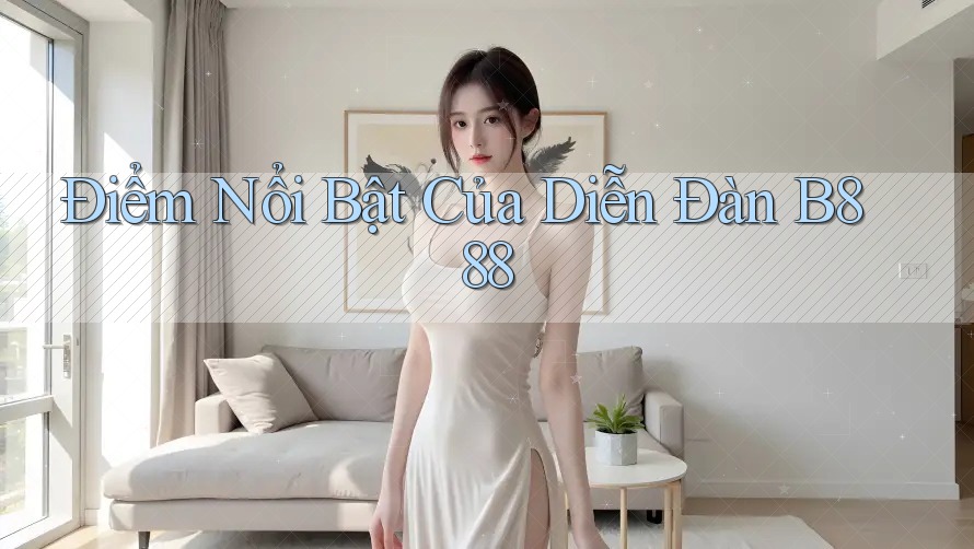 Điểm Nổi Bật Của Diễn Đàn B888