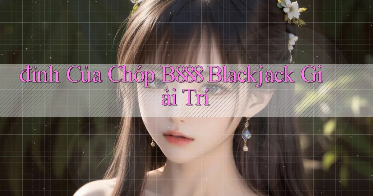 đỉnh của chóp b888 blackjack giải trí