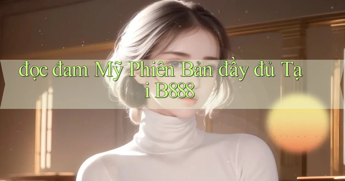 đọc đam mỹ phiên bản đầy đủ tại b888