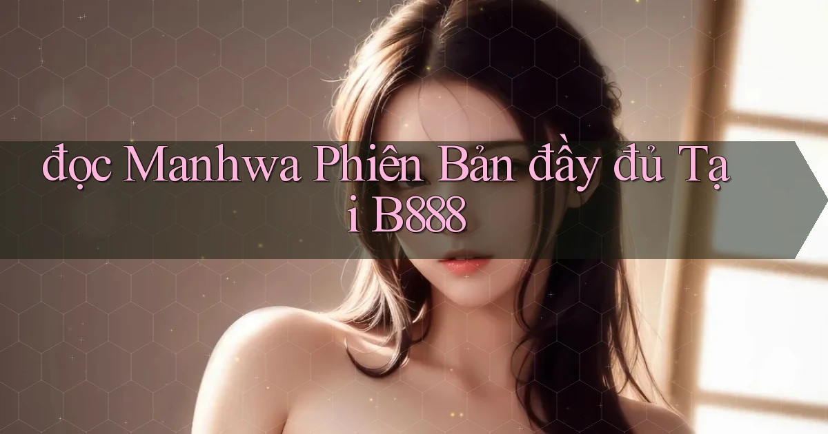 đọc manhwa phiên bản đầy đủ tại b888