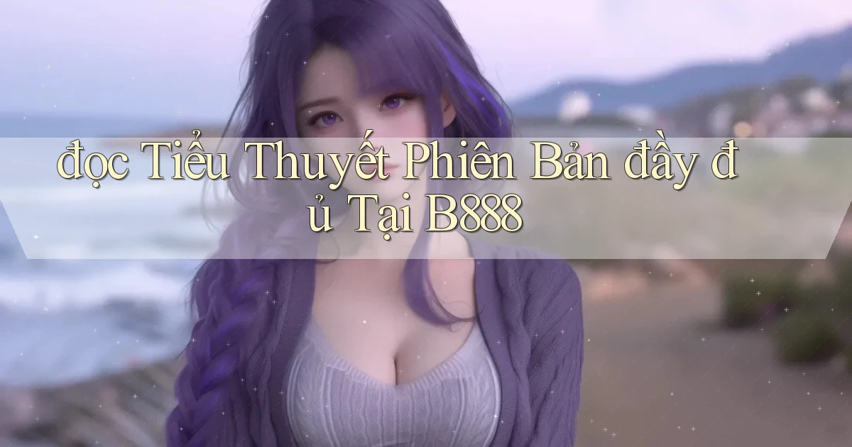 đọc tiểu thuyết phiên bản đầy đủ tại b888