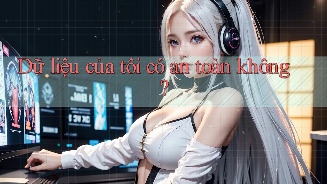 Dữ liệu của tôi có an toàn không?