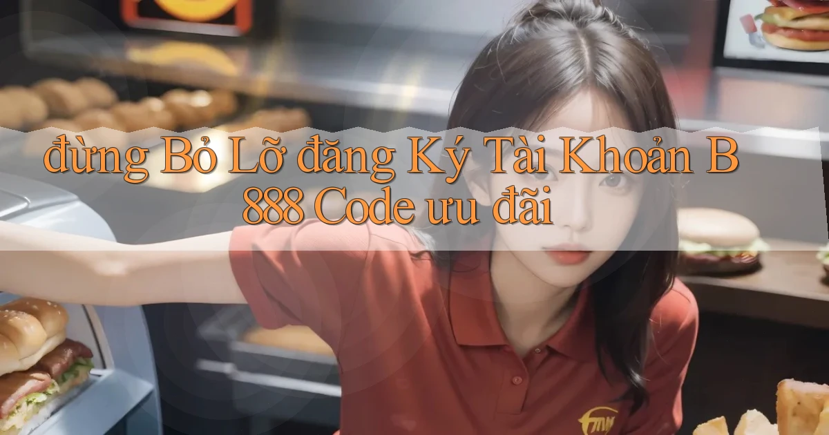 đừng bỏ lỡ đăng ký tài khoản b888 code ưu đãi