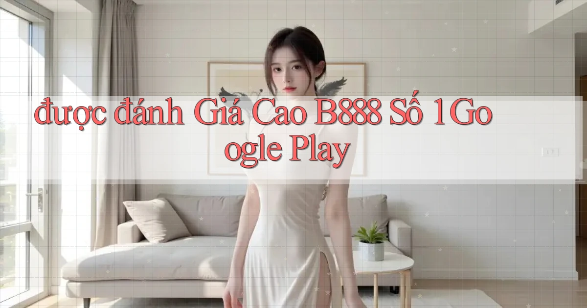 được đánh giá cao b888 số 1 google play