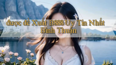 được đề xuất b888 uy tín nhất Bình Thuận