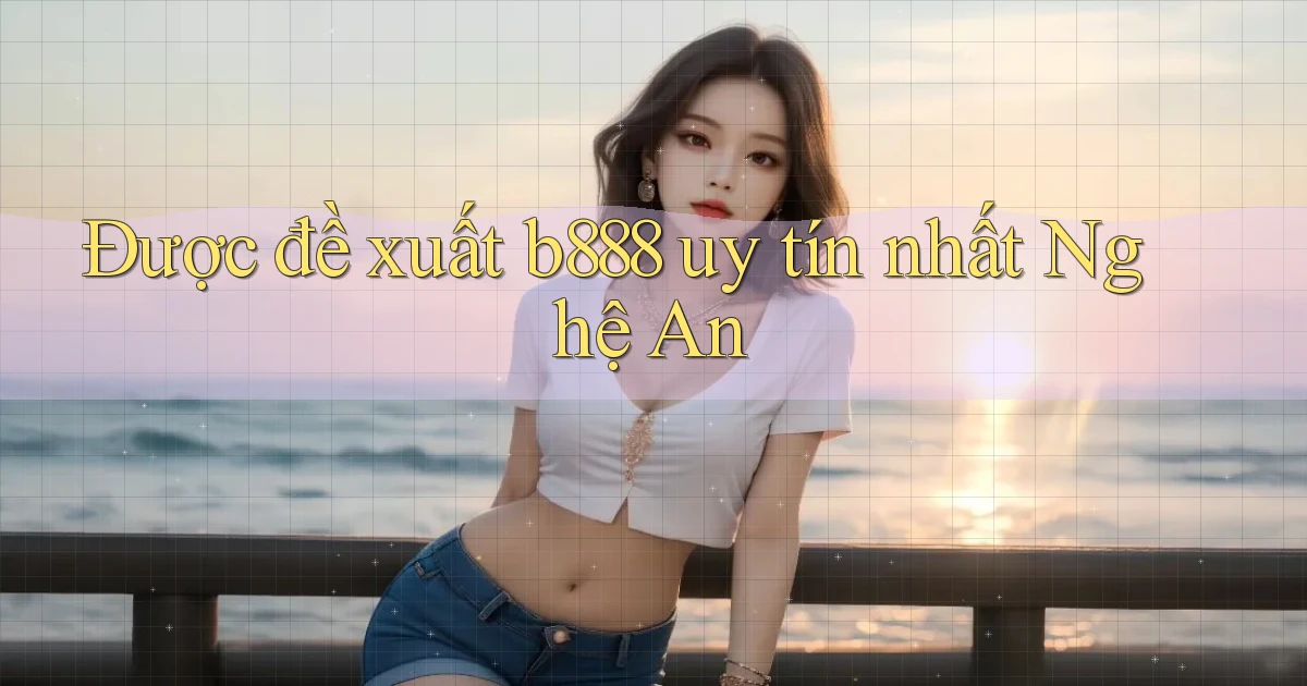 được đề xuất b888 uy tín nhất Nghệ An
