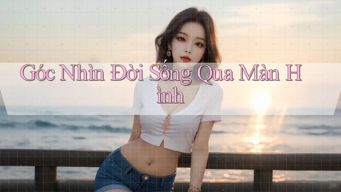 Góc Nhìn Đời Sống Qua Màn Hình