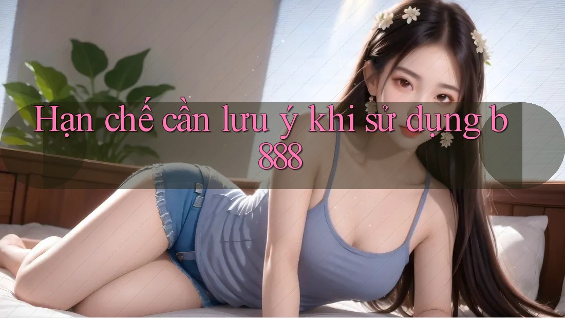 Hạn chế cần lưu ý khi sử dụng b888