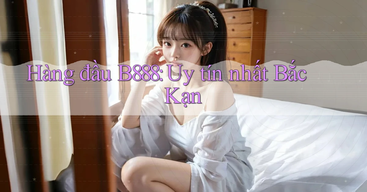 hàng đầu b888 uy tín nhất Bắc Kạn