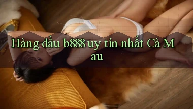 hàng đầu b888 uy tín nhất Cà Mau