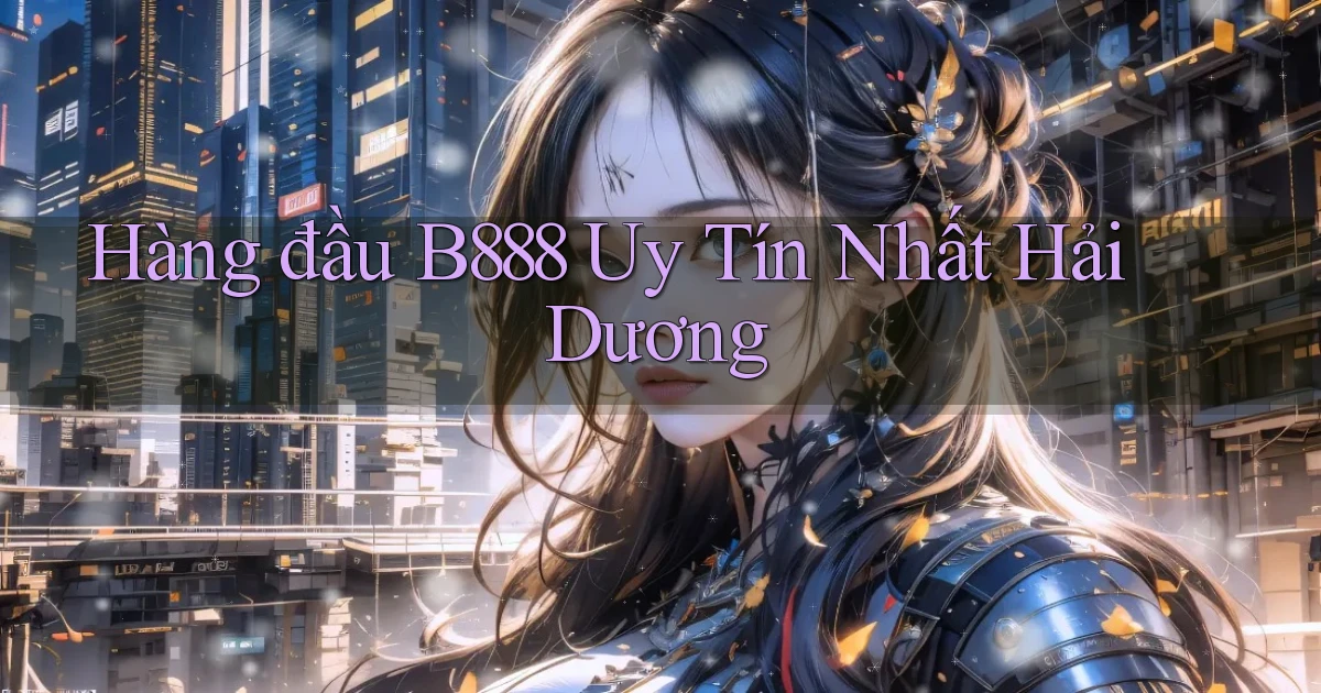 hàng đầu b888 uy tín nhất Hải Dương