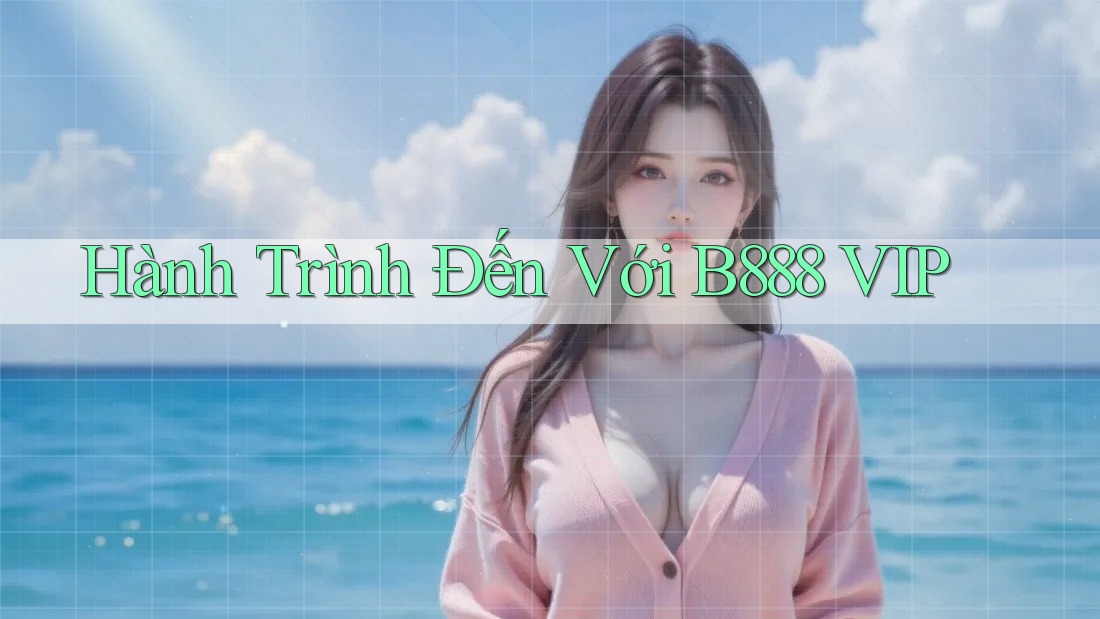 Hành Trình Đến Với B888 VIP
