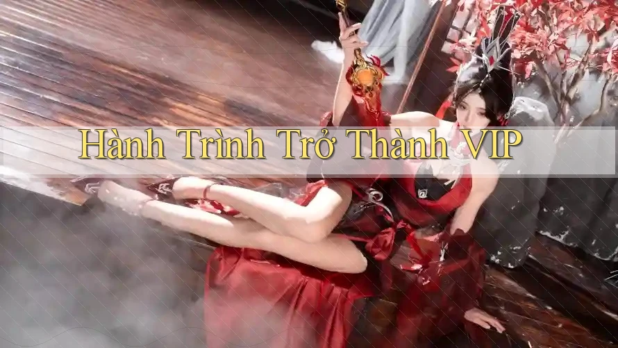 Hành Trình Trở Thành VIP Hành Trình Trở Thành VIP