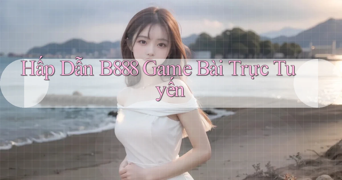 hấp dẫn b888 game bài trực tuyến