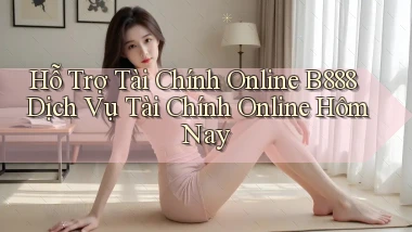 hỗ trợ tài chính online b888 dịch vụ tài chính online hôm nay