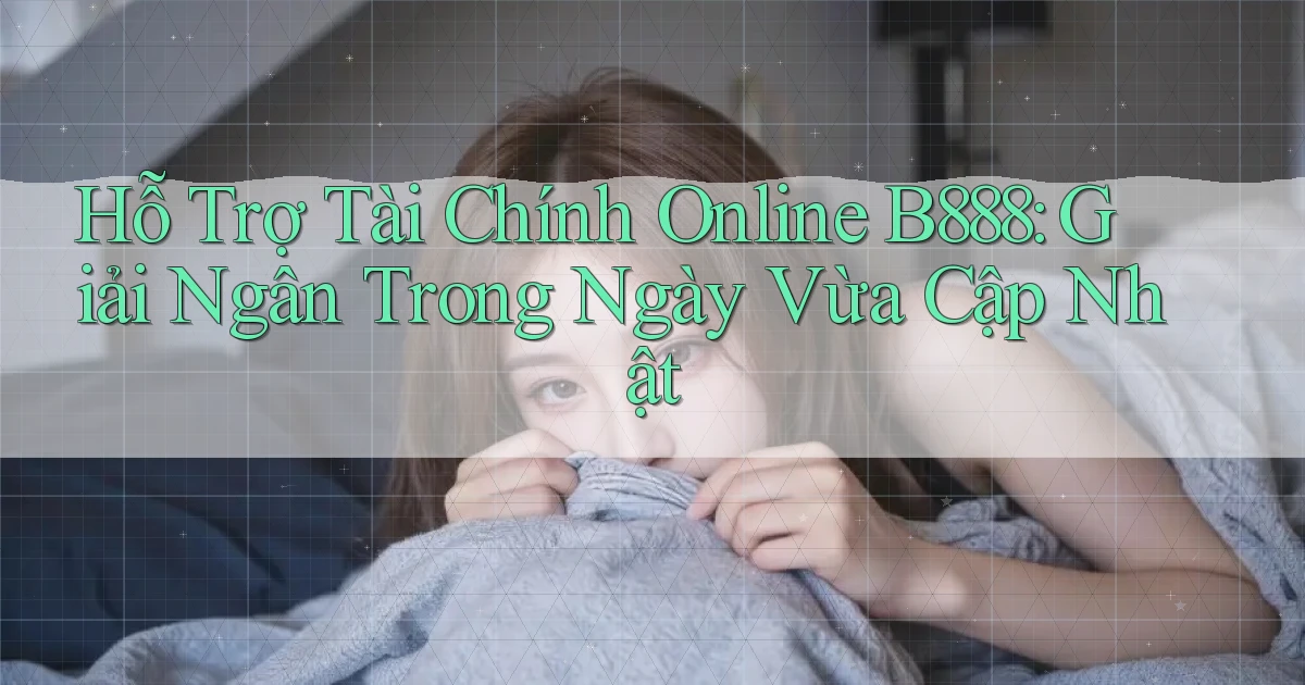 hỗ trợ tài chính online b888 giải ngân trong ngày vừa cập nhật