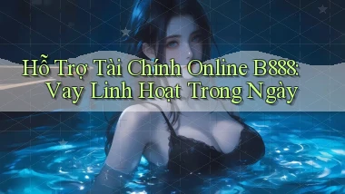 hỗ trợ tài chính online b888 vay linh hoạt trong ngày