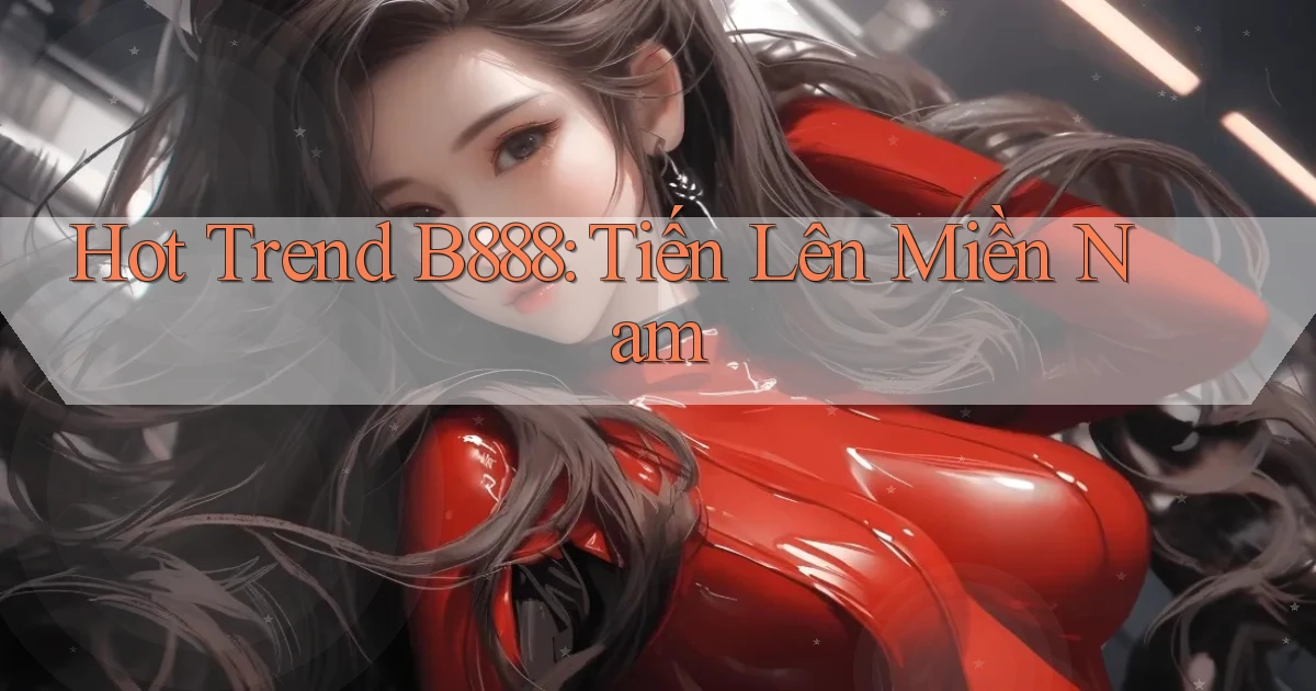 hot trend b888 tiến lên miền nam