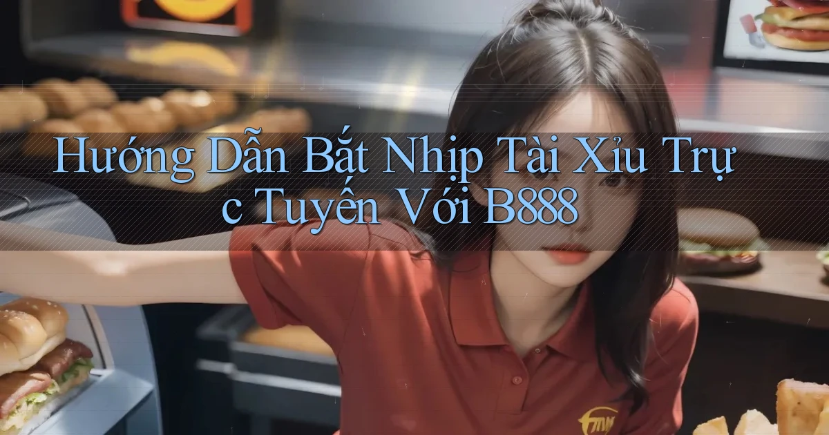 hướng dẫn bắt nhịp tài xỉu trực tuyến với b888