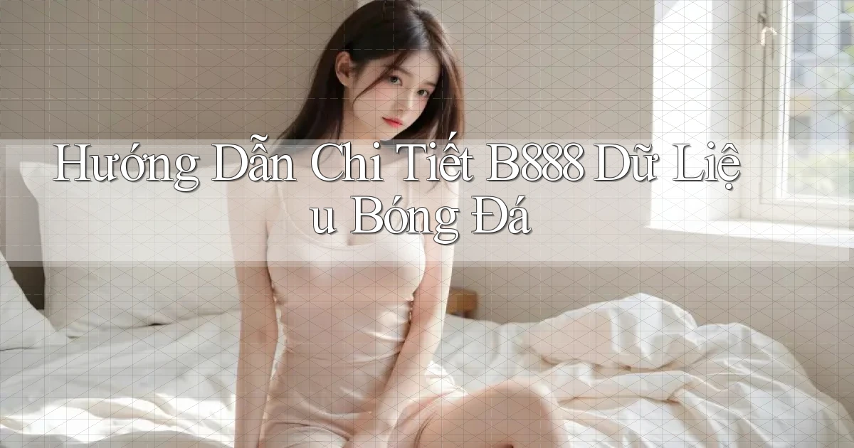 hướng dẫn chi tiết b888 dữ liệu bóng đá