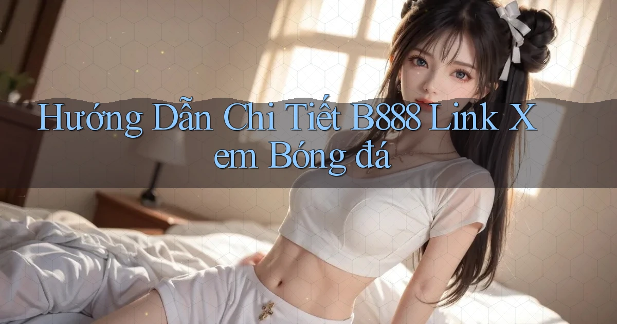 hướng dẫn chi tiết b888 link xem bóng đá
