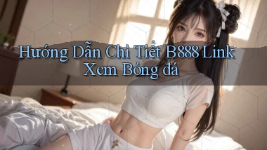 hướng dẫn chi tiết b888 link xem bóng đá