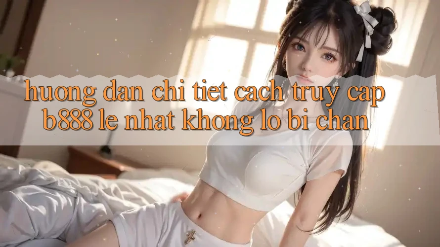 Hướng dẫn chi tiết cách truy cập b888 lẹ nhất không lo bị chặn Hướng dẫn chi tiết cách truy cập b888 lẹ nhất không lo bị chặn