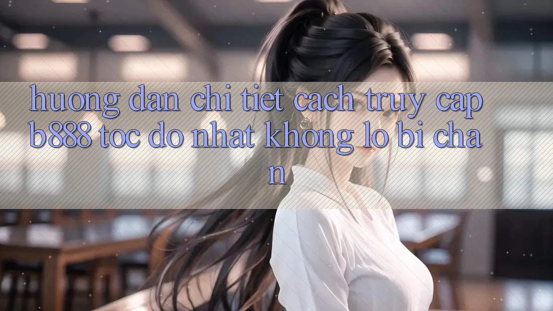 Hướng dẫn chi tiết cách truy cập b888 tốc độ nhất không lo bị chặn Hướng dẫn chi tiết cách truy cập b888 tốc độ nhất không lo bị chặn