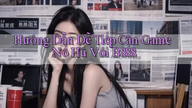 hướng dẫn dễ tiếp cận game nổ hũ với b888