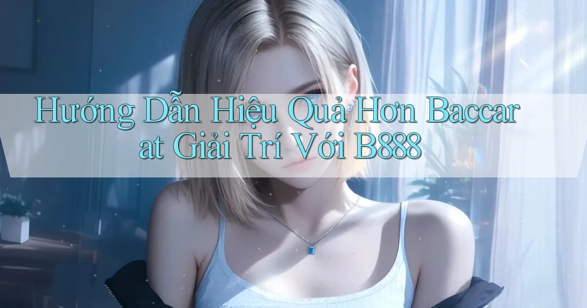 hướng dẫn hiệu quả hơn baccarat giải trí với b888