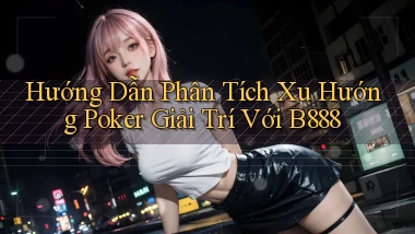 hướng dẫn phân tích xu hướng poker giải trí với b888