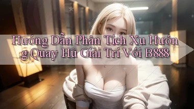 hướng dẫn phân tích xu hướng quay hũ giải trí với b888