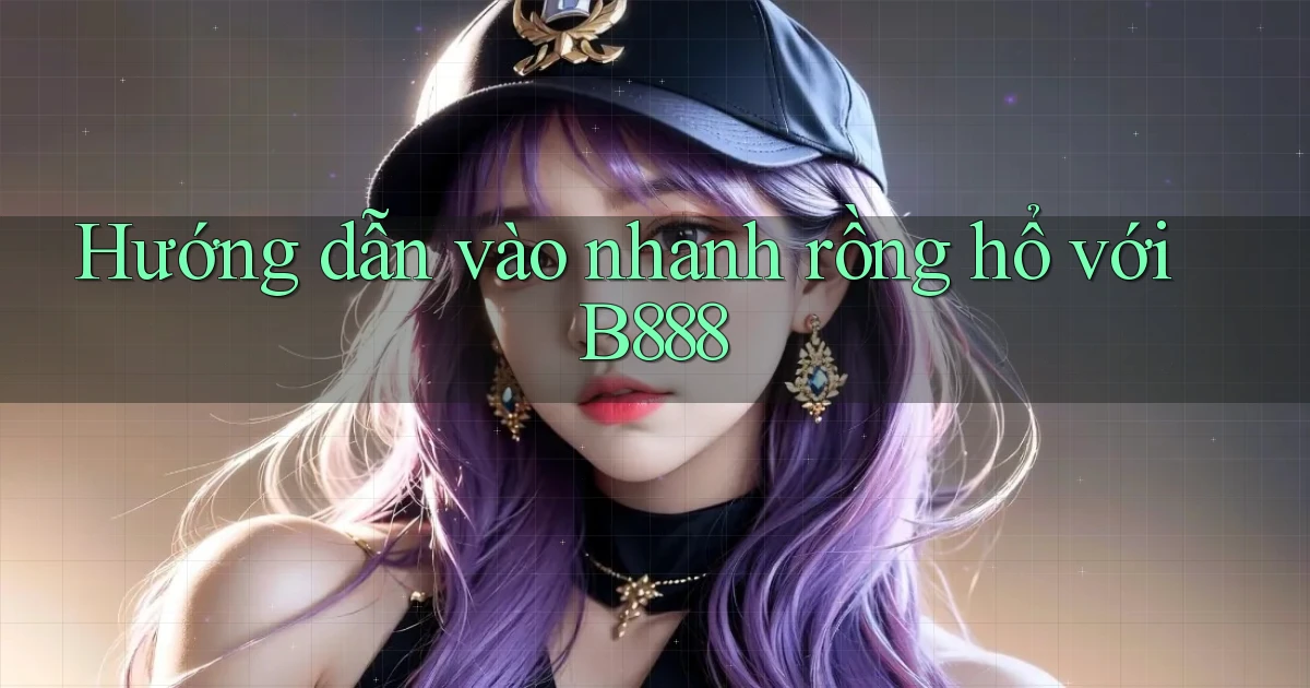 hướng dẫn vào nhanh rồng hổ với b888