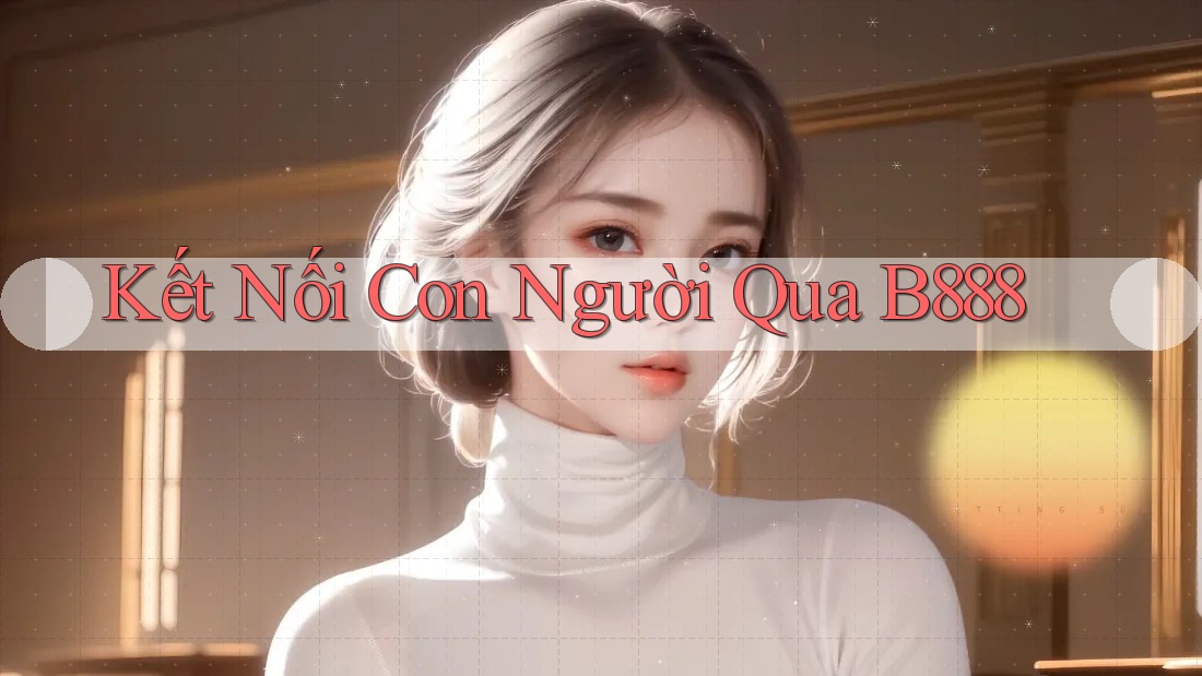 Kết Nối Con Người Qua B888