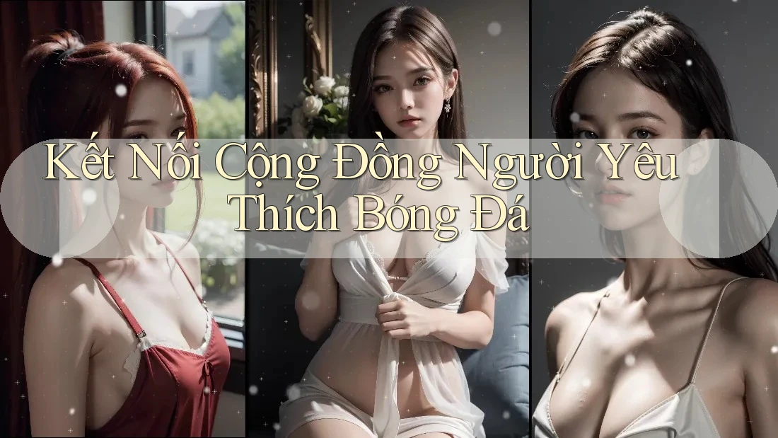 Kết Nối Cộng Đồng Người Yêu Thích Bóng Đá Kết Nối Cộng Đồng Người Yêu Thích Bóng Đá