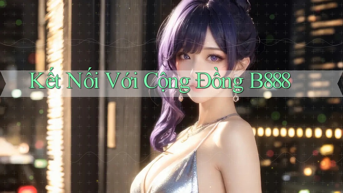 Kết Nối Với Cộng Đồng B888