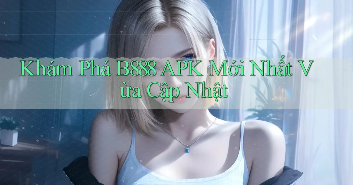 khám phá b888 apk mới nhất vừa cập nhật
