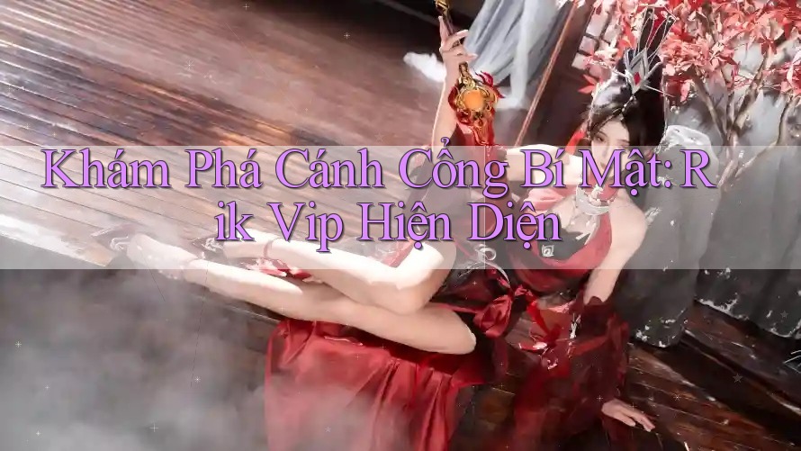 Khám Phá Cánh Cổng Bí Mật: Rik Vip Hiện Diện